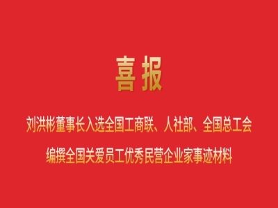 喜報丨劉洪彬董事長入選全國工商聯(lián)、人社部、全國總工會編撰全國關(guān)愛員工優(yōu)秀民營企業(yè)家事跡材料